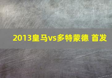 2013皇马vs多特蒙德 首发